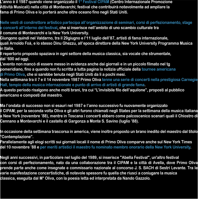 L’anno è il 1987 quando viene organizzato il 1° Festival CIPAM (Centro Internazionale Promozione Attività Musicali) nella città di Montevarchi; festival che contribuirà notevolmente ad ampliare la fama di Primo Oliva e lo porterà anche oltre oceano fino negli Stati Uniti.